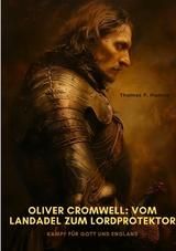 Oliver Cromwell: Vom Landadel zum Lordprotektor - Thomas F. Hunter