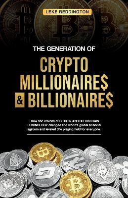 The Generation Of Crypto Millionaires & Billionaires, ...how the advent of Bitcoin & Blockchain Technology changed the world's global financial system and leveled the playing field for everyone - Leke Reddington