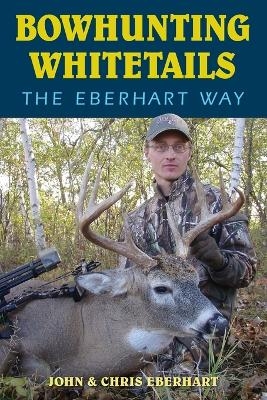 Bowhunting Whitetails the Eberhart Way - Chris Eberhart, John Eberhart