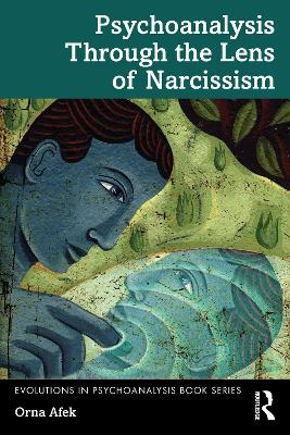 Psychoanalysis Through the Lens of Narcissism - Orna Afek