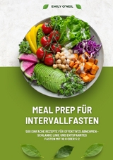 Meal Prep für Intervallfasten: 500 einfache Rezepte für effektives Abnehmen – Schlanke Linie und entspanntes Fasten mit 16:8 oder 5:2 - Emily O'Neil