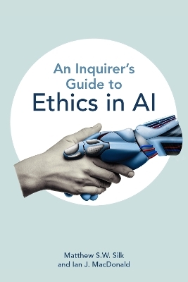 An Inquirer’s Guide to Ethics in AI - Matthew S.W. Silk, Ian J. MacDonald