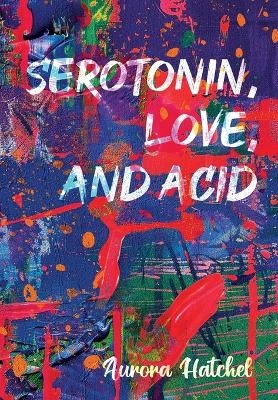 Serotonin, Love, and Acid - Aurora Hatchel