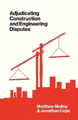 Adjudicating Construction and Engineering Disputes - Matthew Molloy, Jonathan Cope