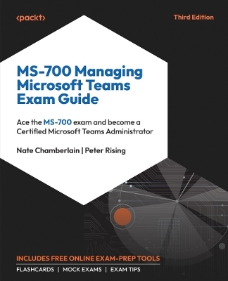 MS-700 Managing Microsoft Teams Exam Guide - Nate Chamberlain, Peter Rising