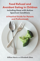 Food Refusal and Avoidant Eating in Children, including those with Autism Spectrum Conditions - Gillian Harris, Elizabeth Shea