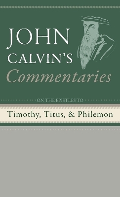 Commentaries on the Epistles to Timothy, Titus, and Philemon - John Calvin