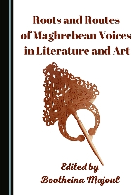 Roots and Routes of Maghrebean Voices in Literature and Art - 