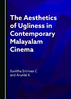 The Aesthetics of Ugliness in Contemporary Malayalam Cinema - Sunitha Srinivas C, Arunlal K