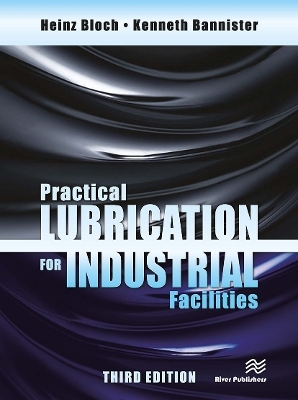 Practical Lubrication for Industrial Facilities, Third Edition - Heinz P. Bloch, Kenneth Bannister