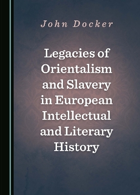 Legacies of Orientalism and Slavery in European Intellectual and Literary History - John Docker