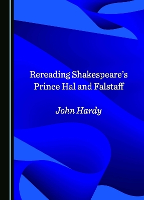 Rereading Shakespeare's Prince Hal and Falstaff - John Hardy