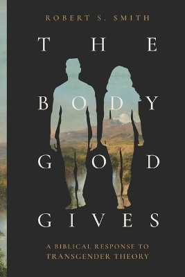 The Body God Gives - Robert S Smith