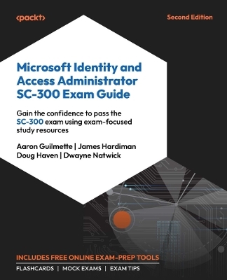 Microsoft Identity and Access Administrator SC-300 Exam Guide - Aaron Guilmette, James Hardiman, Doug Haven, Dwayne Natwick