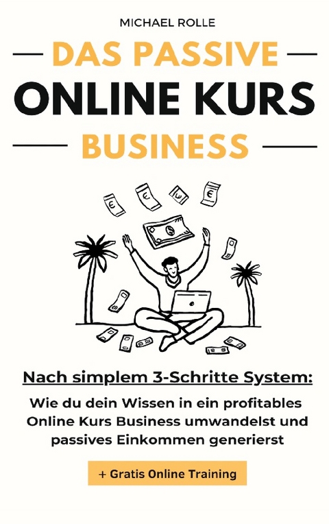 Das passive Online Kurs Business - Finanzielle Freiheit mit eigenen Online Kursen auf Autopilot - Michael Rolle