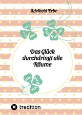 Das Glück durchdringt alle Räume - Adelheid Erbe