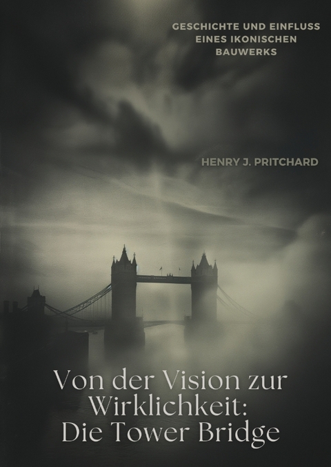 Von der Vision zur Wirklichkeit: Die Tower Bridge - Henry J. Pritchard