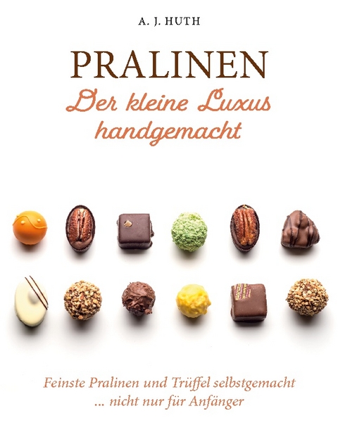 Pralinen - Der kleine Luxus handgemacht - A. J. Huth