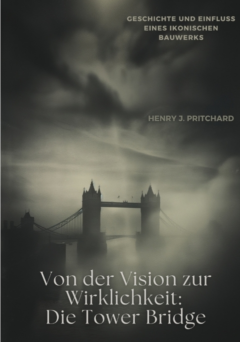 Von der Vision zur Wirklichkeit: Die Tower Bridge - Henry J. Pritchard