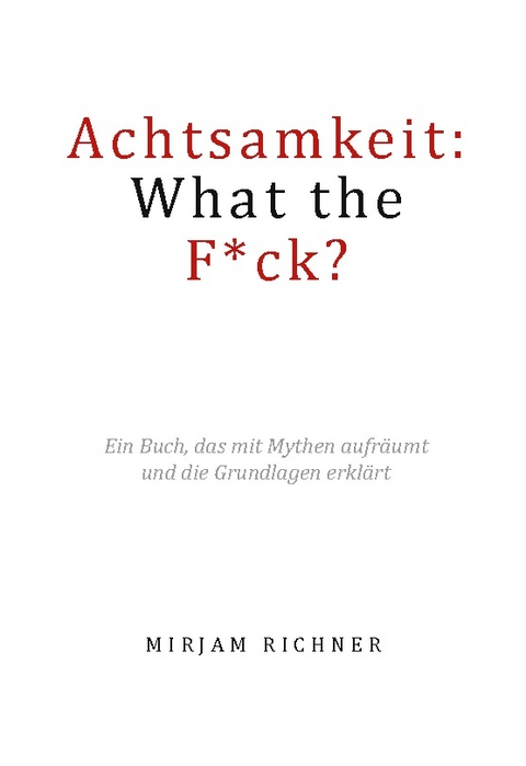 Achtsamkeit: What the Fuck? - Mirjam Richner