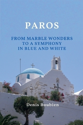 Paros. From Marble Wonders to a Symphony in Blue and White - Denis Roubien