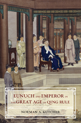 Eunuch and Emperor in the Great Age of Qing Rule - Norman A. Kutcher