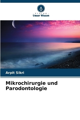 Mikrochirurgie und Parodontologie - Arpit Sikri