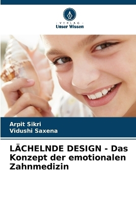 LÄCHELNDE DESIGN - Das Konzept der emotionalen Zahnmedizin - Arpit Sikri, Vidushi Saxena