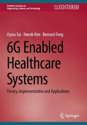 6G Enabled Healthcare Systems - Vyasa Sai, Haesik Kim, Bernard Fong