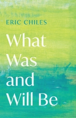 What Was and Will Be - Eric Chiles