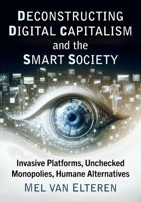 Deconstructing Digital Capitalism and the Smart Society - Mel Van Elteren