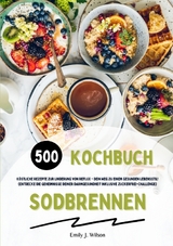 Sodbrennen Kochbuch: 500 köstliche Rezepte zur Linderung von Reflux - Dein Weg zu einem gesunden Lebensstil! (Entdecke die Geheimnisse deiner Darmgesundheit inklusive Zuckerfrei-Challenge) - Emily J. Wilson