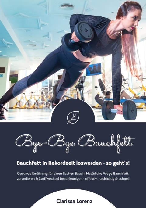 Bye-Bye Bauchfett: Bauchfett in Rekordzeit loswerden - so geht’s! (Gesunde Ernährung: Natürliche Wege Bauchfett zu verlieren & Stoffwechsel beschleunigen - effektiv, nachhaltig und schnell) - Clarissa Lorenz