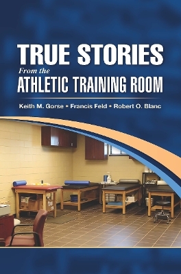 True Stories From the Athletic Training Room - Keith Gorse, Francis Feld, Robert Blanc