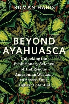 Beyond Ayahuasca - Roman Hanis