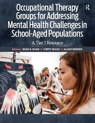 Occupational Therapy Groups for Addressing Mental Health Challenges in School-Aged Populations - Brad Egan, Cindy Sears, Allen Keener