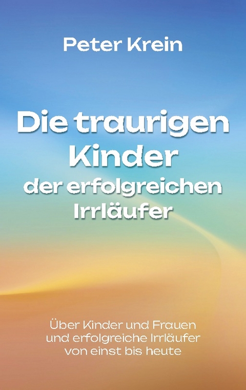 Die traurigen Kinder der erfolgreichen Irrläufer - Peter Krein