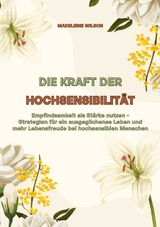 Die Kraft der Hochsensibilität: Empfindsamkeit als Stärke nutzen - Strategien für ein ausgeglichenes Leben und mehr Lebensfreude bei hochsensiblen Menschen - Madeleine Wilson