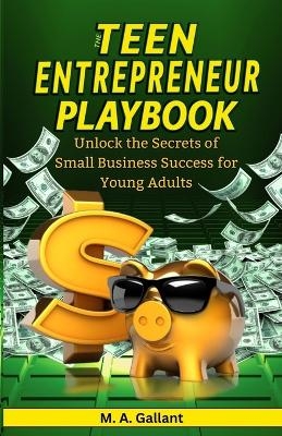 The Teen Entrepreneur Playbook - M A Gallant