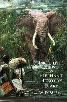 Incidents from an Elephant Hunter's Diary - W. D.M. Bell