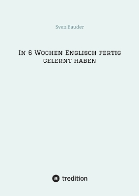 In 6 Wochen Englisch fertig gelernt haben - Sven Bauder