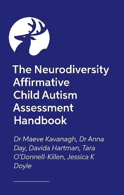 The Neurodiversity Affirmative Child Autism Assessment Handbook - Dr Maeve Kavanagh, Dr Anna Day, Davida Hartman, Tara O'Donnell-Killen, Jessica K Doyle