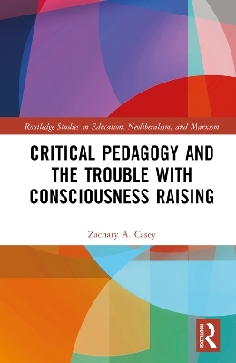 Critical Pedagogy and the Trouble with Consciousness Raising - Zachary A. Casey