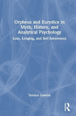 Orpheus and Eurydice in Myth, History, and Analytical Psychology - Terence Dawson