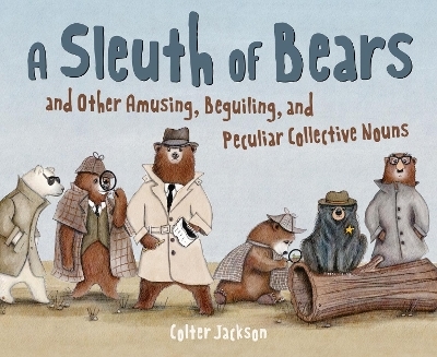 A Sleuth of Bears and Other Amusing, Beguiling, and Peculiar Collective Nouns - Colter Jackson