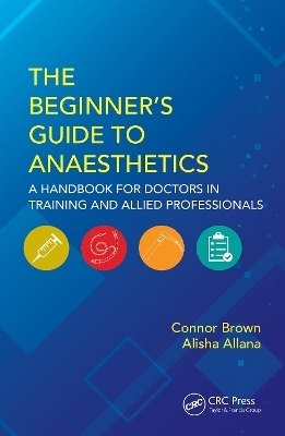 The Beginner's Guide to Anaesthetics - Connor Brown, Alisha Allana