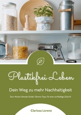 Plastikfrei Leben: Dein Weg zu mehr Nachhaltigkeit (Zero Waste Lifestyle Guide: Clevere Tipps für eine nachhaltige Zukunft) - Clarissa Lorenz