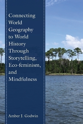 Connecting World Geography to World History Through Storytelling, Eco-feminism, and Mindfulness - Amber J. Godwin