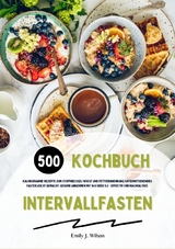 Intervallfasten Kochbuch: 500 kalorienarme Rezepte zum Stoffwechsel-Boost und Fettverbrennung (Intermittierendes Fasten leicht gemacht: Gesund Abnehmen mit 16:8 oder 5:2 - effektiv und nachhaltig!) - Emily J. Wilson