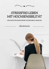 Stressfrei leben mit Hochsensibilität: Strategien für mehr Ruhe bei hochsensiblen Menschen - Mia McCarthy